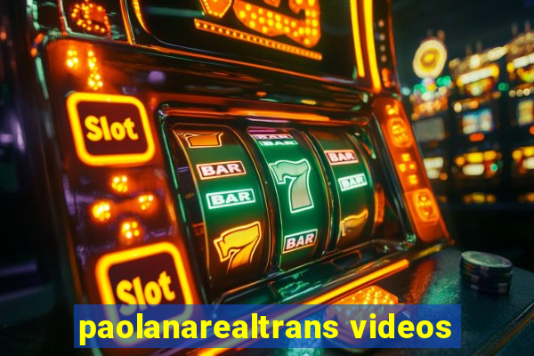 paolanarealtrans videos